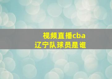 视频直播cba辽宁队球员是谁