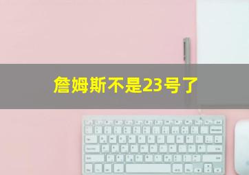 詹姆斯不是23号了