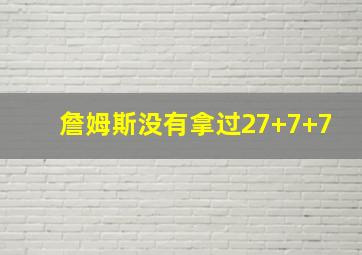 詹姆斯没有拿过27+7+7