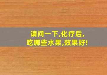 请问一下,化疗后,吃哪些水果,效果好!