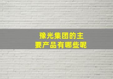 豫光集团的主要产品有哪些呢