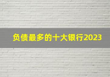 负债最多的十大银行2023