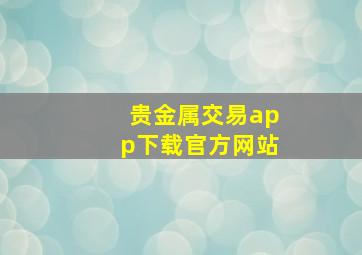 贵金属交易app下载官方网站