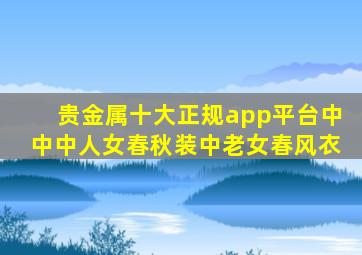 贵金属十大正规app平台中中中人女春秋装中老女春风衣