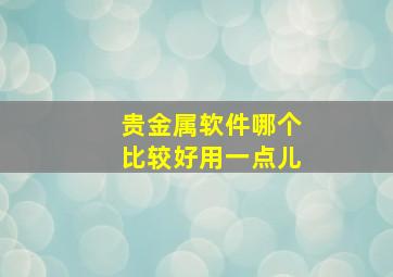 贵金属软件哪个比较好用一点儿