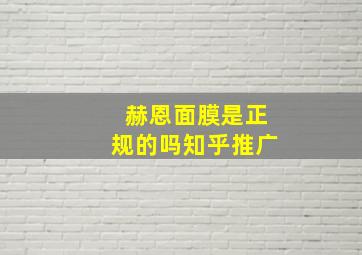 赫恩面膜是正规的吗知乎推广