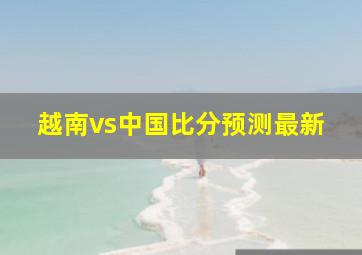 越南vs中国比分预测最新