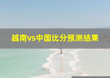 越南vs中国比分预测结果