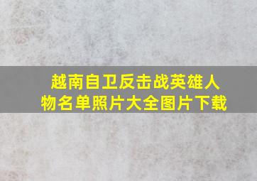 越南自卫反击战英雄人物名单照片大全图片下载