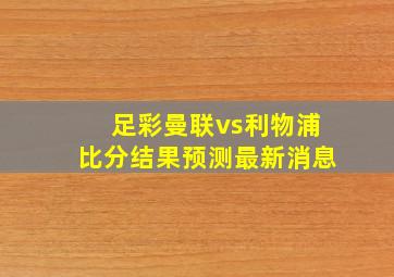 足彩曼联vs利物浦比分结果预测最新消息