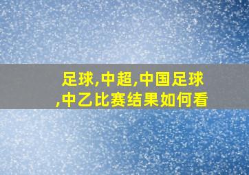 足球,中超,中国足球,中乙比赛结果如何看