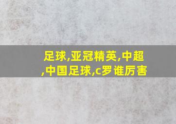 足球,亚冠精英,中超,中国足球,c罗谁厉害