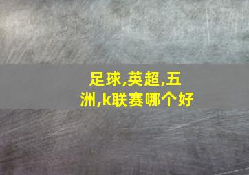 足球,英超,五洲,k联赛哪个好