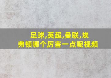 足球,英超,曼联,埃弗顿哪个厉害一点呢视频