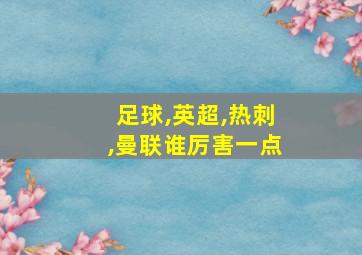 足球,英超,热刺,曼联谁厉害一点