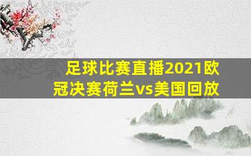 足球比赛直播2021欧冠决赛荷兰vs美国回放