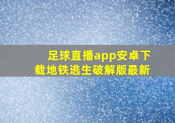 足球直播app安卓下载地铁逃生破解版最新