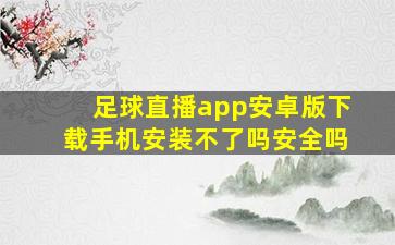 足球直播app安卓版下载手机安装不了吗安全吗