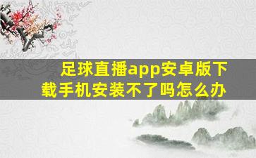 足球直播app安卓版下载手机安装不了吗怎么办