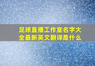 足球直播工作室名字大全最新英文翻译是什么