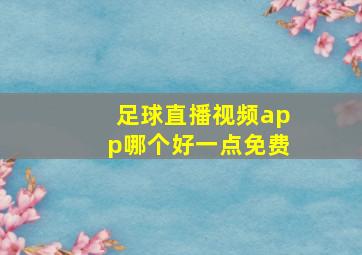 足球直播视频app哪个好一点免费