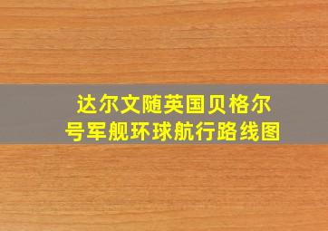 达尔文随英国贝格尔号军舰环球航行路线图