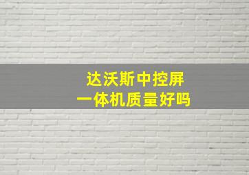 达沃斯中控屏一体机质量好吗