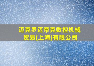 迈克罗迈帝克数控机械贸易(上海)有限公司