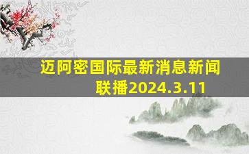 迈阿密国际最新消息新闻联播2024.3.11