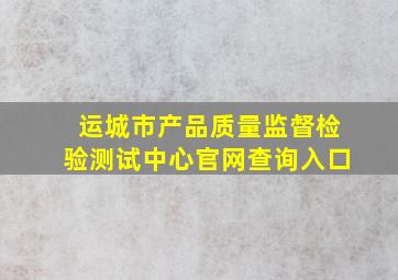 运城市产品质量监督检验测试中心官网查询入口