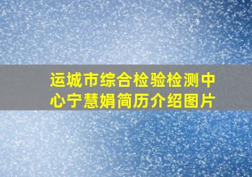 运城市综合检验检测中心宁慧娟简历介绍图片