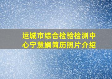 运城市综合检验检测中心宁慧娟简历照片介绍