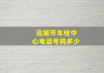 运城市车检中心电话号码多少