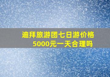 迪拜旅游团七日游价格5000元一天合理吗