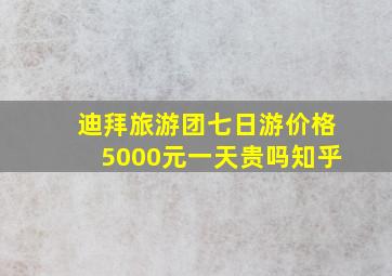 迪拜旅游团七日游价格5000元一天贵吗知乎