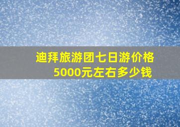 迪拜旅游团七日游价格5000元左右多少钱