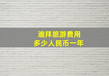 迪拜旅游费用多少人民币一年