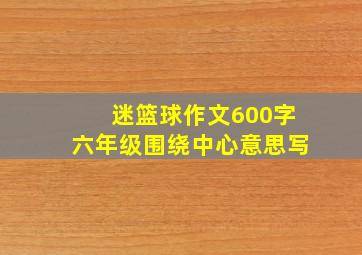 迷篮球作文600字六年级围绕中心意思写