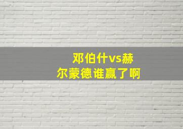 邓伯什vs赫尔蒙德谁赢了啊