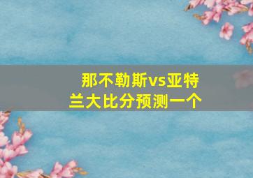 那不勒斯vs亚特兰大比分预测一个