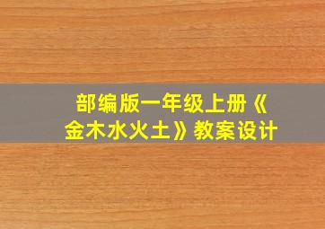 部编版一年级上册《金木水火土》教案设计