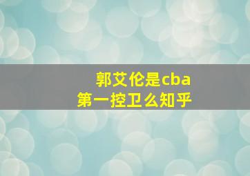 郭艾伦是cba第一控卫么知乎