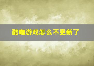 酷咖游戏怎么不更新了