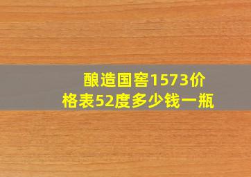 酿造国窖1573价格表52度多少钱一瓶