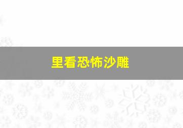 里看恐怖沙雕