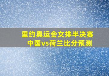 里约奥运会女排半决赛中国vs荷兰比分预测