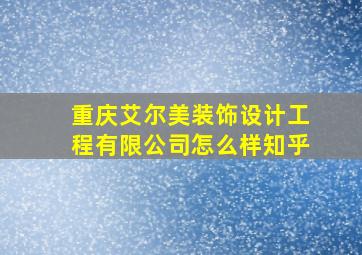 重庆艾尔美装饰设计工程有限公司怎么样知乎