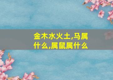 金木水火土,马属什么,属鼠属什么