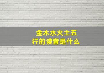 金木水火土五行的读音是什么