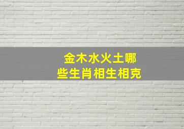 金木水火土哪些生肖相生相克